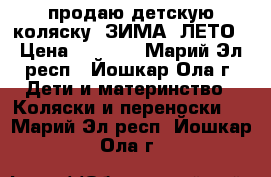 продаю детскую коляску  ЗИМА -ЛЕТО › Цена ­ 3 500 - Марий Эл респ., Йошкар-Ола г. Дети и материнство » Коляски и переноски   . Марий Эл респ.,Йошкар-Ола г.